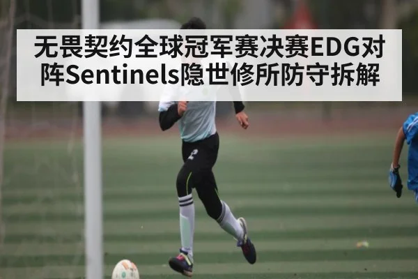 无畏契约全球冠军赛决赛EDG对阵Sentinels隐世修所防守拆解