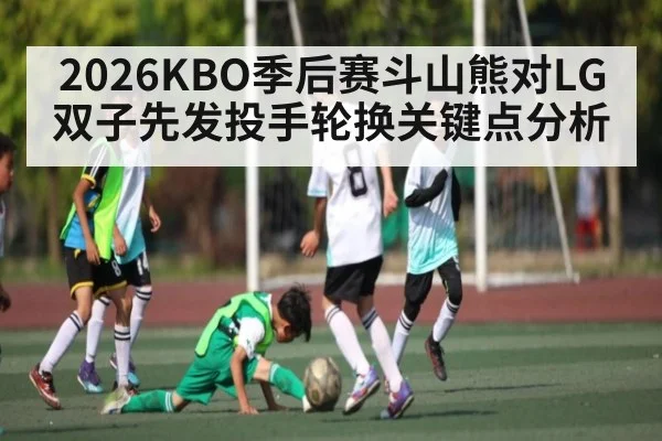 2026KBO季后赛斗山熊对LG双子先发投手轮换关键点分析