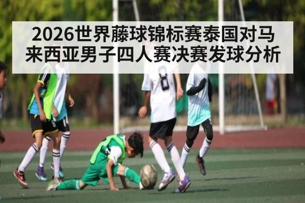 2026世界藤球锦标赛泰国对马来西亚男子四人赛决赛发球分析